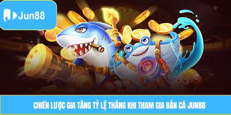 Chiến lược gia tăng tỷ lệ thắng khi tham gia bắn cá Jun88