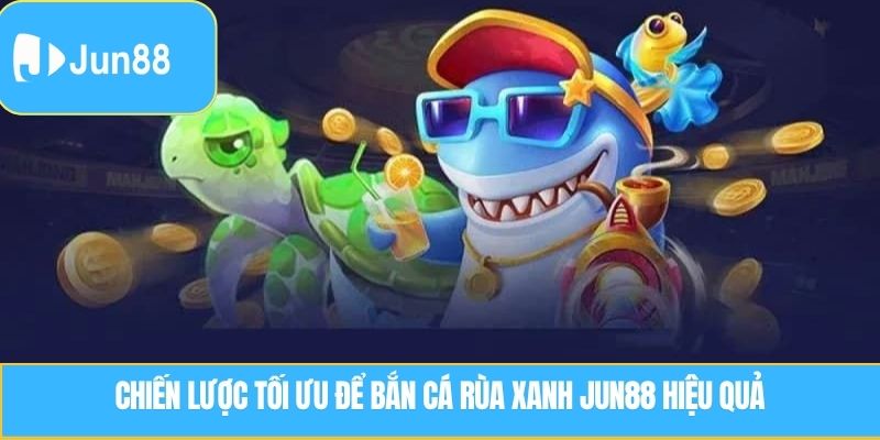 Chiến lược tối ưu để bắn cá rùa xanh Jun88 hiệu quả