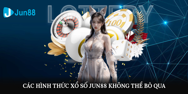 Các hình thức xổ số Jun88 không thể bỏ qua