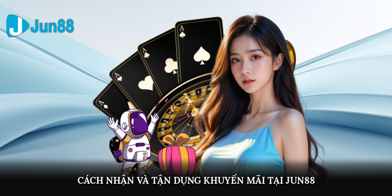 Cách nhận và tận dụng khuyến mãi tại Jun88