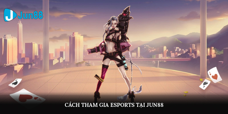 Cách tham gia E-sports tại Jun88?