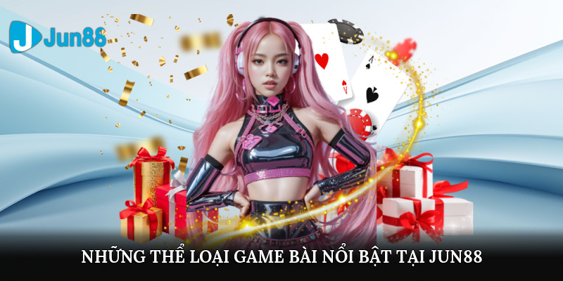 Những thể loại game bài nổi bật tại Jun88
