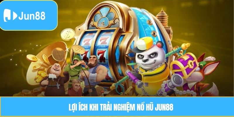 Lợi ích khi trải nghiệm nổ hũ Jun88