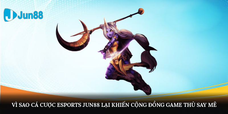 Vì sao cá cược E-sports tại Jun88 lại khiến cộng đồng game thủ say mê?